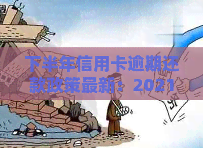 下半年信用卡逾期还款政策最新：2021年信用卡期攻略详解
