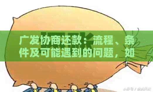 广发协商还款：流程、条件及可能遇到的问题，如何顺利完成？