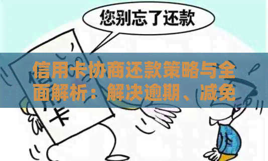 信用卡协商还款策略与全面解析：解决逾期、减免利息和债务重组的方法大汇总