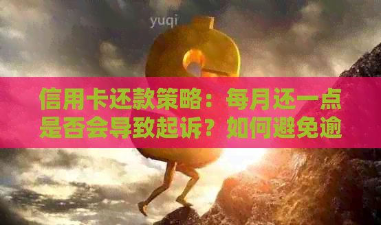 信用卡还款策略：每月还一点是否会导致起诉？如何避免逾期和罚款？