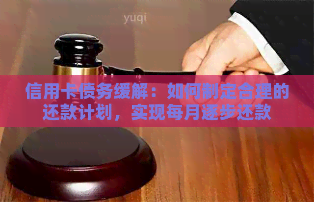 信用卡债务缓解：如何制定合理的还款计划，实现每月逐步还款