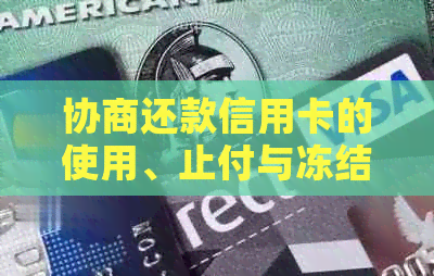 协商还款信用卡的使用、止付与冻结情况，以及是否有宽限期和最长分期数