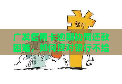 广发信用卡逾期协商还款困难，如何应对银行不给力的处境？