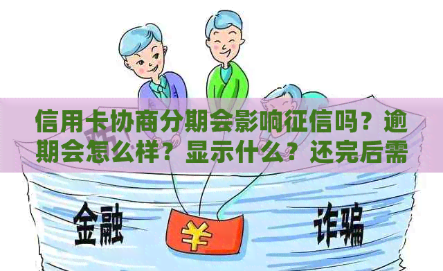 信用卡协商分期会影响吗？逾期会怎么样？显示什么？还完后需要做什么？