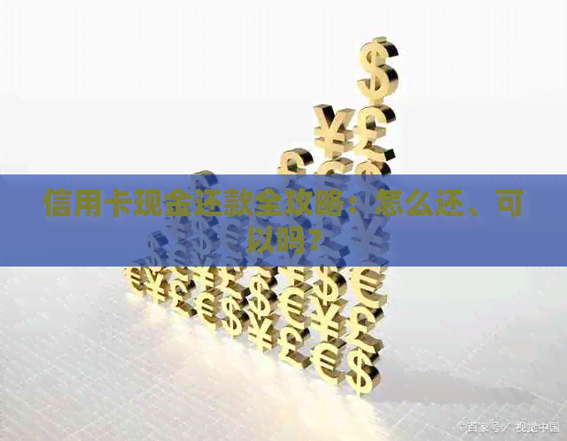 信用卡现金还款全攻略：怎么还、可以吗？