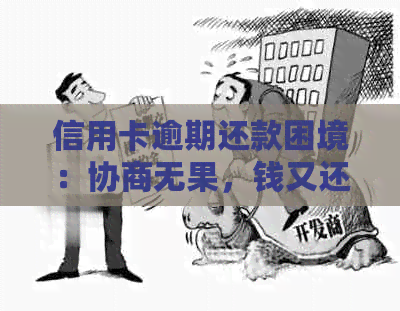 信用卡逾期还款困境：协商无果，钱又还不了，该如何解决？