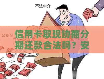 信用卡取现协商分期还款合法吗？安全吗？与信用卡提现有什么区别？