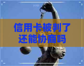 信用卡被判了还能协商吗