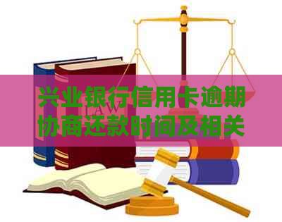 兴业银行信用卡逾期协商还款时间及相关问题解答