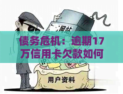 债务危机：逾期17万信用卡欠款如何有效协商还款策略