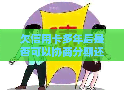 欠信用卡多年后是否可以协商分期还款？