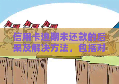 信用卡逾期未还款的后果及解决方法，包括对个人信用、配偶和家庭的影响