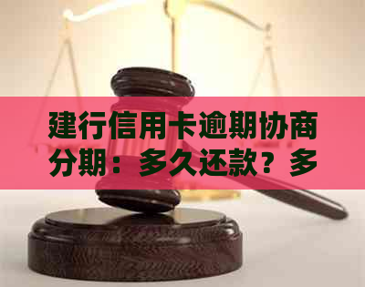 建行信用卡逾期协商分期：多久还款？多久到账？多久还？