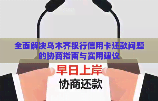 全面解决乌木齐银行信用卡还款问题的协商指南与实用建议