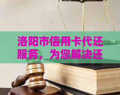 洛阳市信用卡代还服务，为您解决还款难题