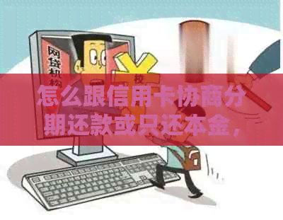 怎么跟信用卡协商分期还款或只还本金，避免逾期问题？