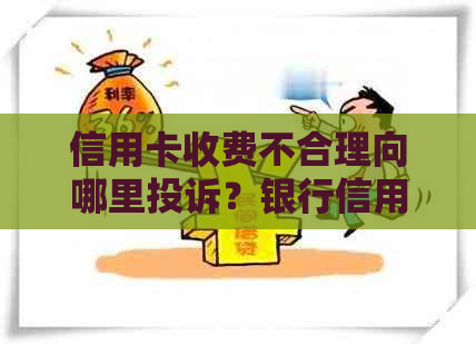 信用卡收费不合理向哪里投诉？银行信用卡收费率0.38是多少？