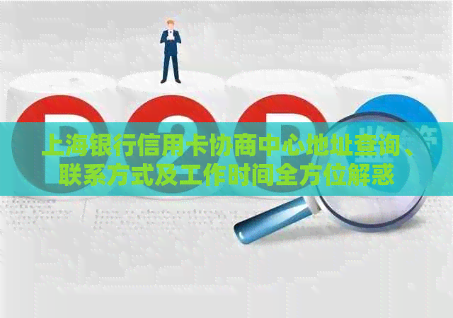 上海银行信用卡协商中心地址查询、联系方式及工作时间全方位解惑