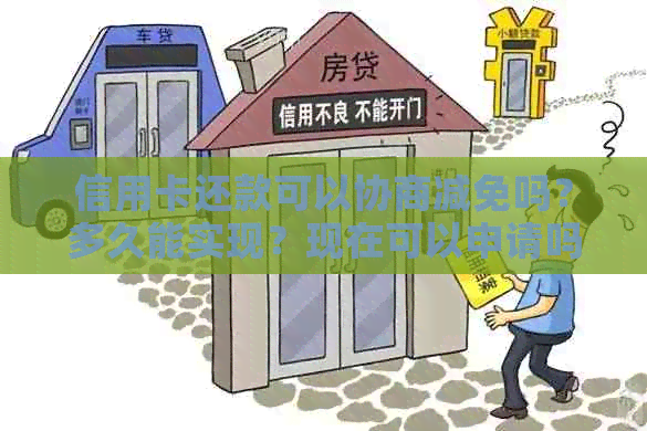 信用卡还款可以协商减免吗？多久能实现？现在可以申请吗？可以只还本金吗？