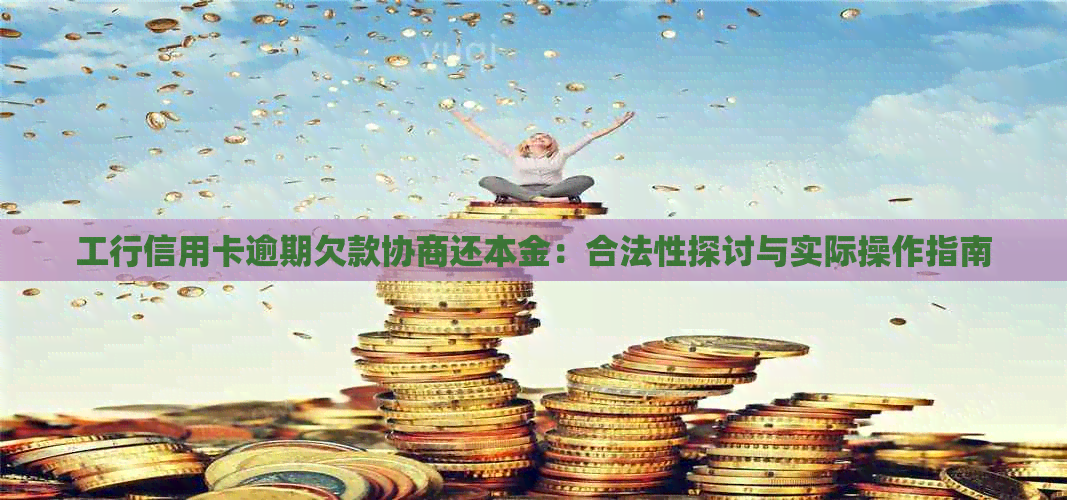 工行信用卡逾期欠款协商还本金：合法性探讨与实际操作指南