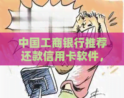 中国工商银行推荐还款信用卡软件，助你轻松管理财务