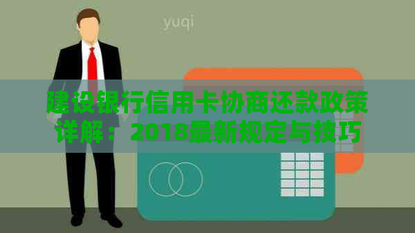 建设银行信用卡协商还款政策详解：2018最新规定与技巧