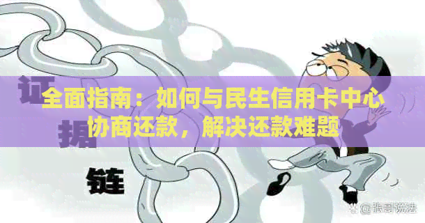 全面指南：如何与民生信用卡中心协商还款，解决还款难题