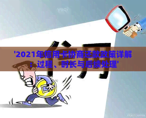 '2021年信用卡协商还款政策详解：过程、时长与后续处理'