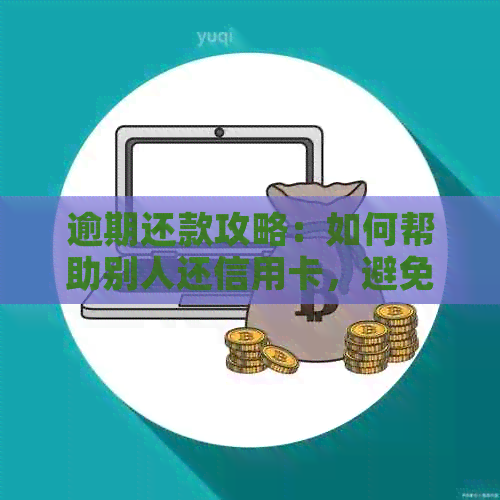 逾期还款攻略：如何帮助别人还信用卡，避免弟弟成为信用黑名单的一员