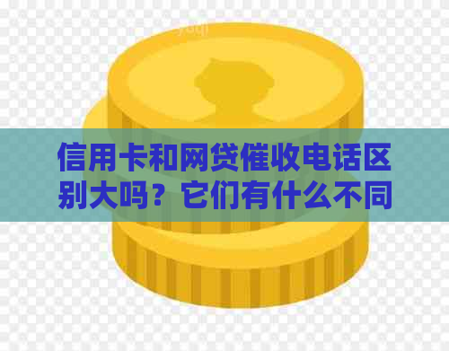 信用卡和网贷电话区别大吗？它们有什么不同？哪个更好干一点？