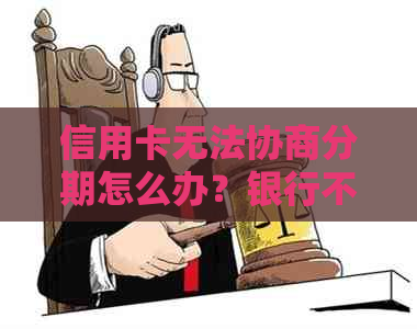 信用卡无法协商分期怎么办？银行不同意分期的后果及无法还款的解决策略