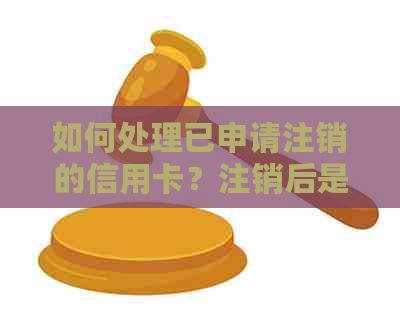 如何处理已申请注销的信用卡？注销后是否能彻底取消？