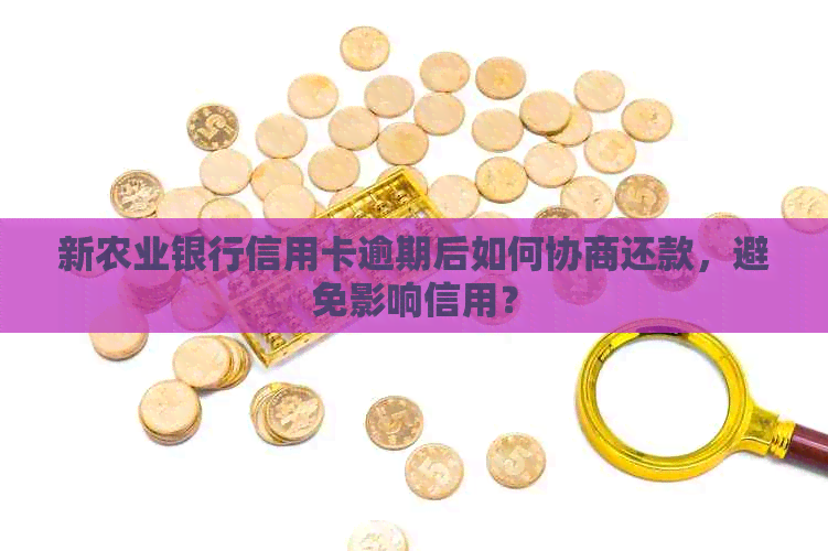 新农业银行信用卡逾期后如何协商还款，避免影响信用？