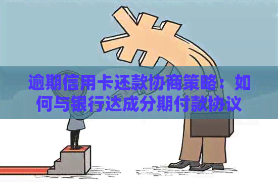 逾期信用卡还款协商策略：如何与银行达成分期付款协议