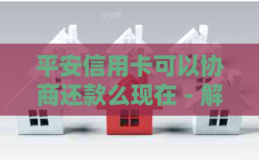 平安信用卡可以协商还款么现在 - 解决办法与建议