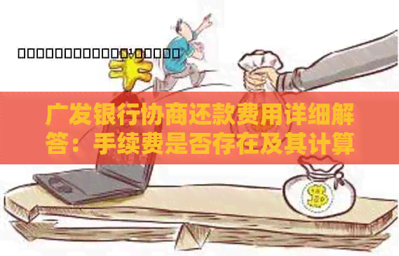 广发银行协商还款费用详细解答：手续费是否存在及其计算方式