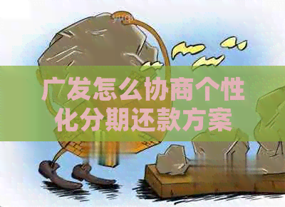 广发怎么协商个性化分期还款方案