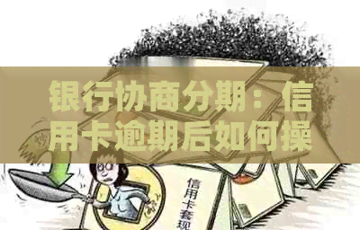 银行协商分期：信用卡逾期后如何操作及可能后果