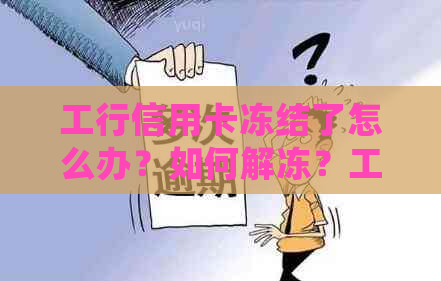 工行信用卡冻结了怎么办？如何解冻？工商银行信用卡被冻结后处理方法