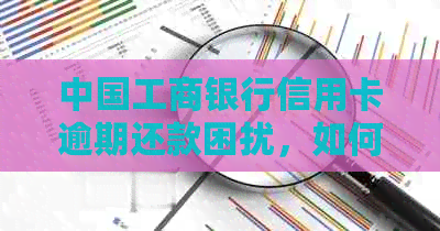 中国工商银行信用卡逾期还款困扰，如何解决？