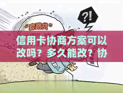 信用卡协商方案可以改吗？多久能改？协商还款的信用卡还可以使用吗？