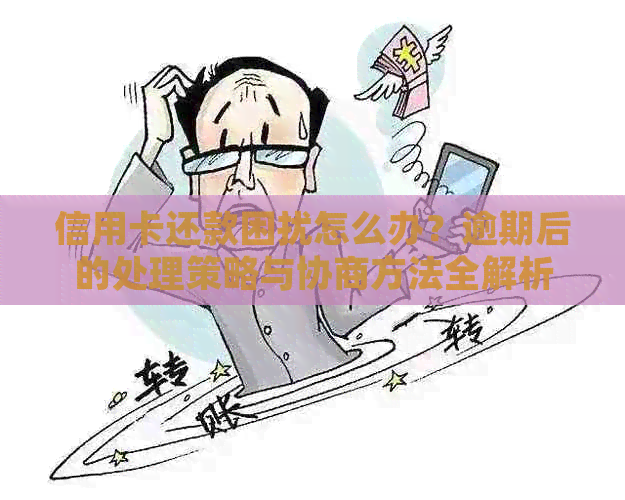 信用卡还款困扰怎么办？逾期后的处理策略与协商方法全解析