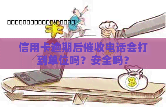 信用卡逾期后电话会打到单位吗？安全吗？