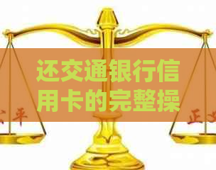 还交通银行信用卡的完整操作步骤及相关注意事项