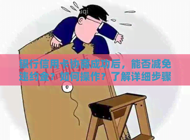 银行信用卡协商成功后，能否减免违约金？如何操作？了解详细步骤和注意事项