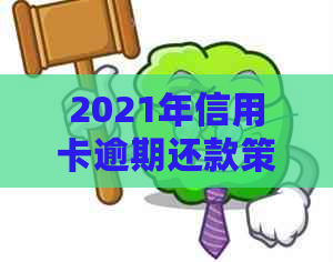 2021年信用卡逾期还款策略与最新信用政策解读