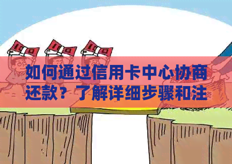 如何通过信用卡中心协商还款？了解详细步骤和注意事项！