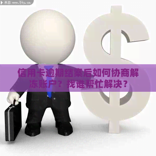 信用卡逾期结案后如何协商解冻账户？找谁帮忙解决？