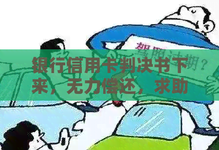 银行信用卡判决书下来，无力偿还，求助同款人