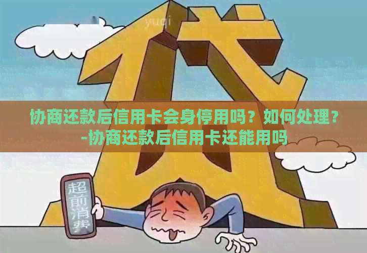 协商还款后信用卡会身停用吗？如何处理？-协商还款后信用卡还能用吗